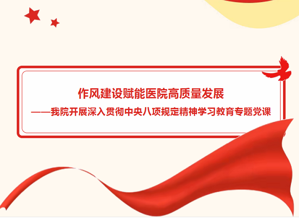 作风建设赋能医院高质量发展 &mdash;&mdash;我院开展深入贯彻中央八项规定精神学习教育专题党课